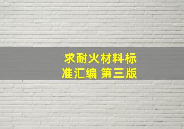 求耐火材料标准汇编 第三版