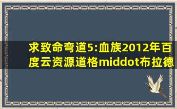 求致命弯道5:血族2012年百度云资源,道格·布拉德利主演的 