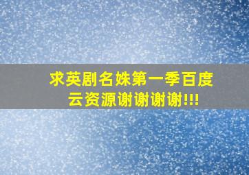 求英剧《名姝》第一季百度云资源谢谢谢谢!!!