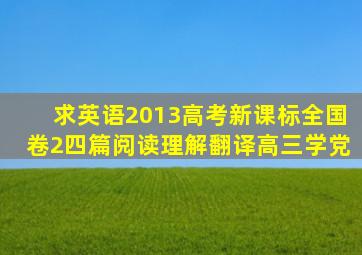 求英语2013高考新课标全国卷2四篇阅读理解翻译,高三学党。