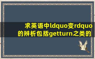 求英语中“变”的辨析,包括get,turn之类的。