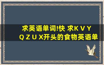 求英语单词!快 求K V Y Q Z U X开头的食物英语单词反正就是可以吃...