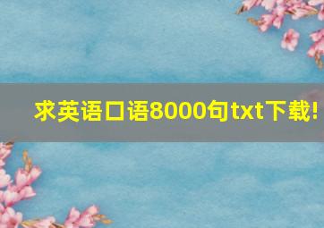 求英语口语8000句txt下载!