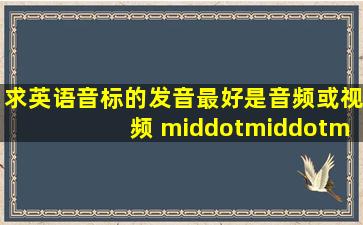 求英语音标的发音最好是音频或视频 ·········求关注 ··...