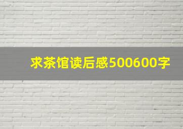 求茶馆读后感500600字