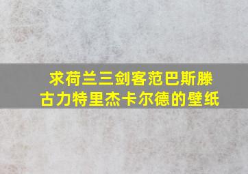 求荷兰三剑客(范巴斯滕、古力特、里杰卡尔德)的壁纸