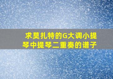 求莫扎特的《G大调小提琴中提琴二重奏》的谱子