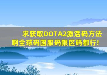 求获取DOTA2激活码方法啊,全球码国服码限区码都行!