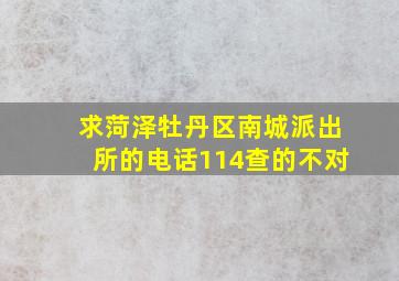 求菏泽牡丹区南城派出所的电话,114查的不对