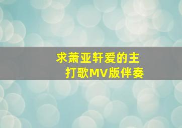 求萧亚轩爱的主打歌MV版伴奏