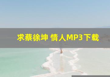求蔡徐坤 情人MP3下载