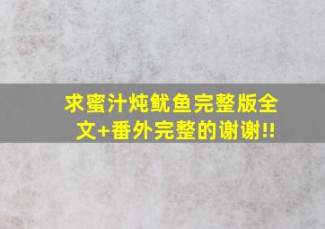 求蜜汁炖鱿鱼完整版全文+番外(完整的),谢谢!!