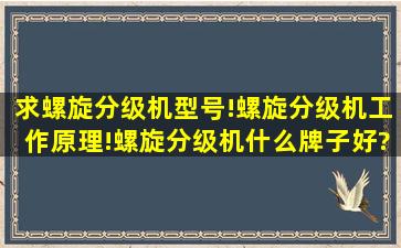 求螺旋分级机型号!螺旋分级机工作原理!螺旋分级机什么牌子好?谢谢!