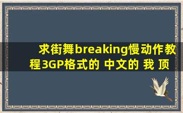 求街舞breaking慢动作教程3GP格式的 中文的 我 顶死啊 急