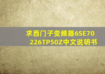 求西门子变频器6SE70226TP50Z中文说明书