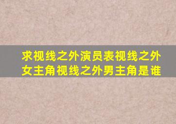 求视线之外演员表视线之外女主角视线之外男主角是谁(