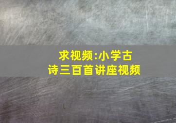 求视频:小学古诗三百首讲座视频