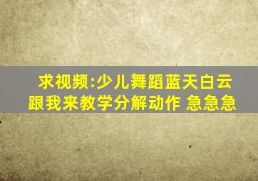 求视频:少儿舞蹈蓝天白云跟我来教学分解动作 急急急