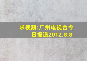 求视频:广州电视台今日报道2012.8.8