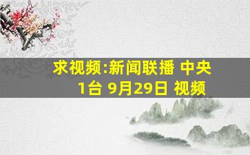 求视频:新闻联播 中央1台 (9月29日) 视频