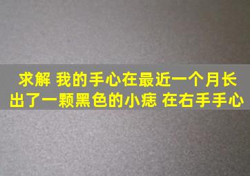 求解 我的手心在最近一个月长出了一颗黑色的小痣 在右手手心