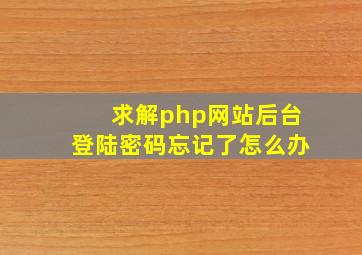 求解,php网站,后台登陆密码忘记了。怎么办。