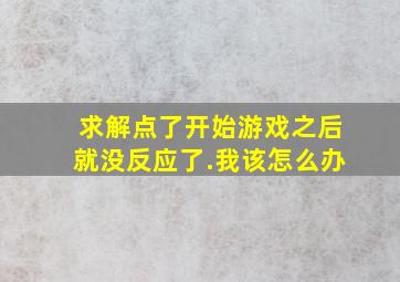 求解,点了开始游戏之后就没反应了.我该怎么办