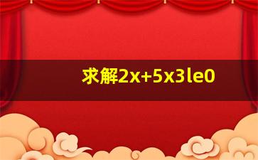 求解2x+5x3≤0