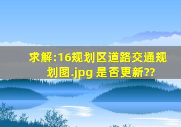 求解:16规划区道路交通规划图.jpg 是否更新??