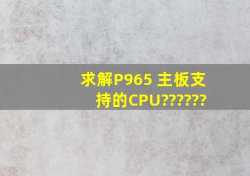 求解P965 主板支持的CPU??????