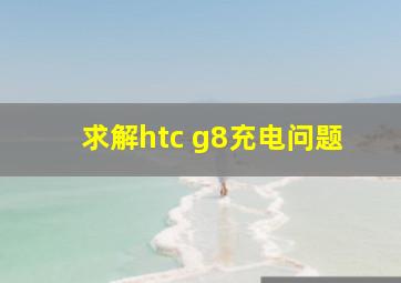 求解htc g8充电问题
