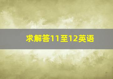 求解答11至12英语。