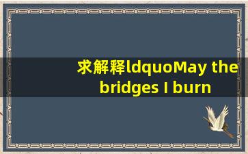 求解释“May the bridges ,I burn light the way "和中文意思