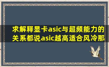 求解释显卡asic与超频能力的关系,都说asic越高适合风冷,那么如果把...