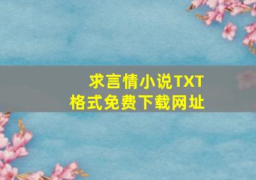 求言情小说TXT格式免费下载网址