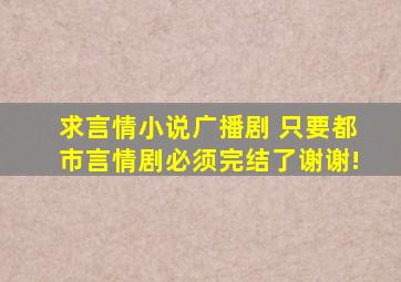 求言情小说广播剧, 只要都市言情剧,必须完结了。谢谢!