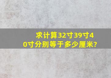 求计算32寸,39寸,40寸分别等于多少厘米?