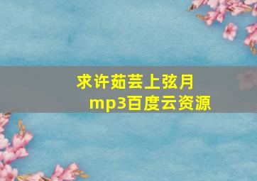 求许茹芸上弦月 mp3百度云资源