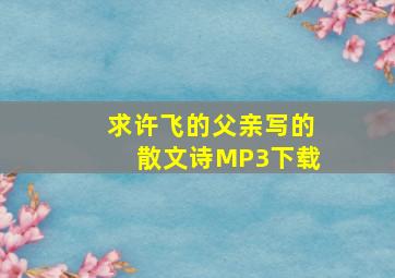 求许飞的《父亲写的散文诗》MP3下载