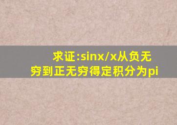 求证:sinx/x从负无穷到正无穷得定积分为π。