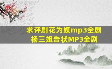 求评剧花为媒mp3全剧 杨三姐告状MP3全剧