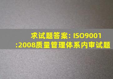 求试题答案: ISO9001:2008质量管理体系内审试题