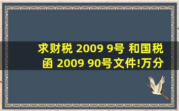 求财税 2009 9号 和国税函 2009 90号文件!万分感谢!