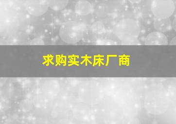 求购实木床厂商