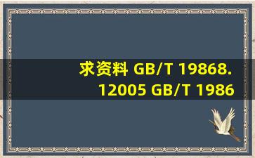 求资料 GB/T 19868.12005 GB/T 19868.22005 GB/T 19868.32005 GB/...