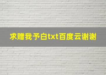 求赠我予白txt百度云谢谢