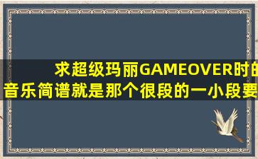 求超级玛丽GAMEOVER时的音乐简谱就是那个很段的一小段要简谱