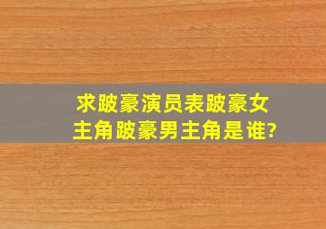 求跛豪演员表,跛豪女主角跛豪男主角是谁?