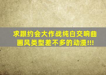 求跟约会大作战、纯白交响曲画风类型差不多的动漫!!!