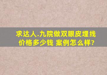 求达人.九院做双眼皮埋线价格多少钱 案例怎么样?